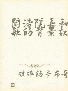 闻浩院长和谢小敏的背景故事封面