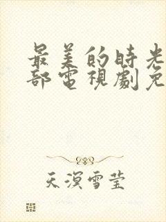 最美的时光第二部电视剧免费观看