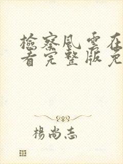 检察风云在线观看完整版免费西瓜封面