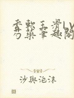 香软玉滑LVL芍药笔趣阁