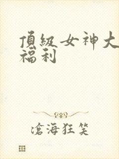 顶级女神大尺度福利封面