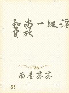 和尚一级淫片免费放