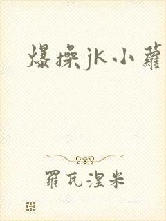 爆操jk小萝莉