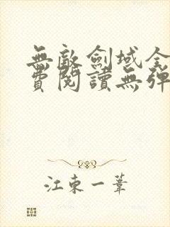 无敌剑域全文免费阅读无弹窗