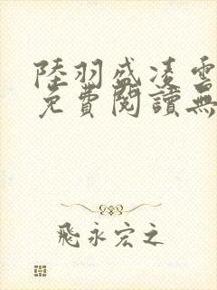 陆羽盛凌云全文免费阅读无弹窗广告