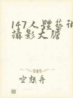 147人体艺术摄影大胆