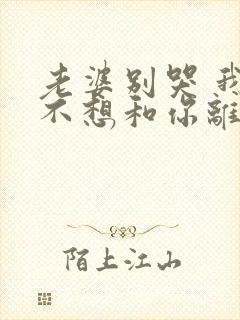 老婆别哭 我真不想和你离婚啊