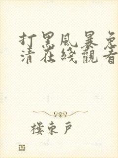 打黑风暴免费高清在线观看电视剧