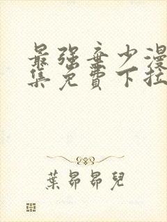 最强弃少漫画全集免费下拉式