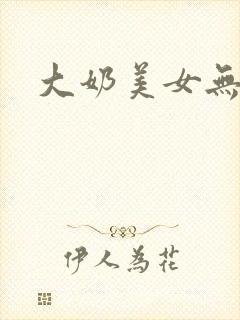 大奶美女无遮挡