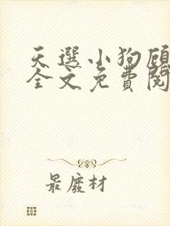 天选小狗顾行礼全文免费阅读