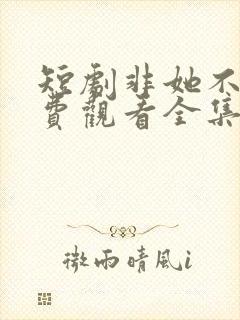 短剧非她不可免费观看全集