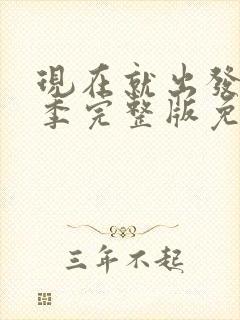 现在就出发第3季完整版免费观看