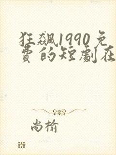 狂飙1990免费的短剧在线观看完整版