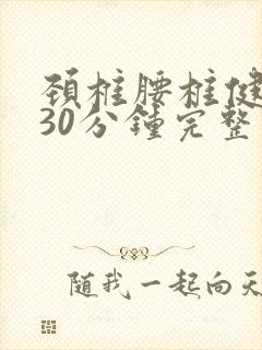 颈椎腰椎健身操30分钟完整视频