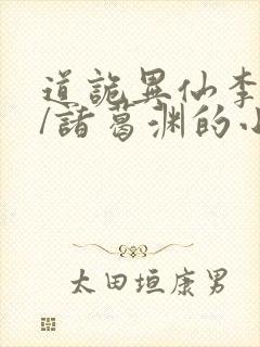 道诡异仙李火旺/诸葛渊的小说