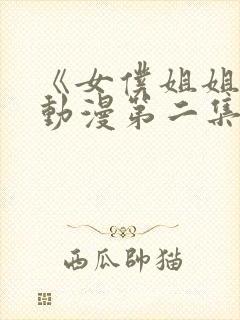 《女仆姐姐2》动漫第二集在线观看