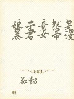 娘子竟然是未来暴君女帝漫画