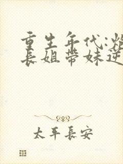 重生年代:炮灰长姐带妹逆袭小说