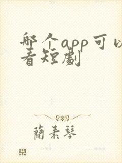 哪个app可以看短剧