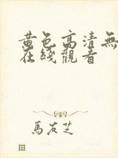 黄色高清无遮挡在线观看