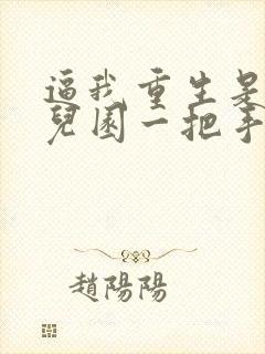 逼我重生是吧幼儿园一把手小说免费无弹窗