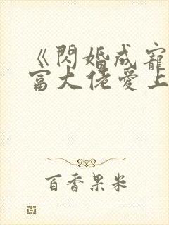 《闪婚成宠:首富大佬爱上我》