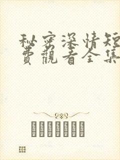 秘密深情短剧免费观看全集高清