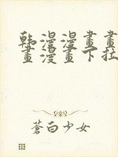 韩漫漫画画免费画漫画下拉式