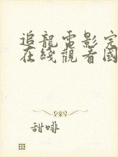 追龙电影完整版在线观看国语高清