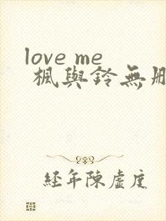 love me 枫与铃无删减版