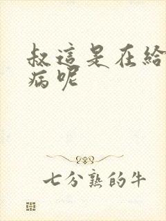 叔这是在给你治病呢