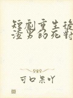 短剧重生后嫁给渣男的死对头