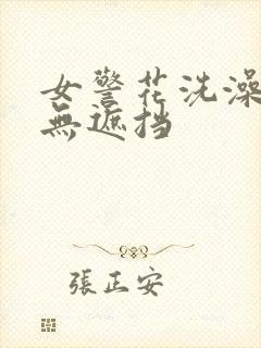 女警花洗澡裸体无遮挡