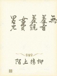 男女羞羞无遮挡免费观看