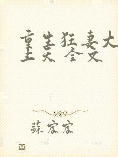 重生狂妻大佬宠上天 全文