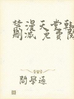 禁漫天堂韩漫无删减 免费阅读