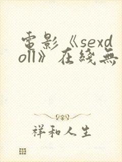 电影《sexdoll》在线无删减