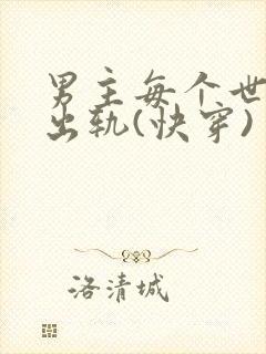 男主每个世界都出轨(快穿)