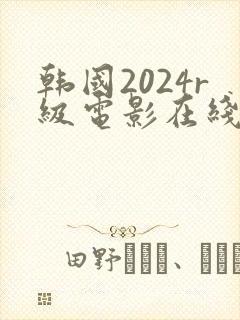 韩国2024r级电影在线观看