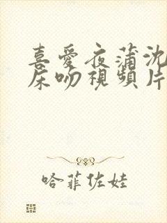 喜爱夜蒲沈震轩床吻视频片段封面