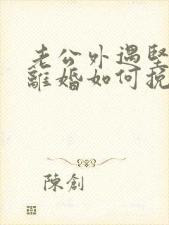 老公外遇坚决要离婚如何挽回