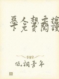 恶人想要抢救一下免费阅读漫画软件