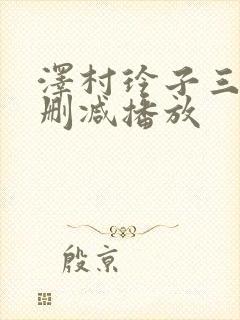 泽村玲子三级无删减播放