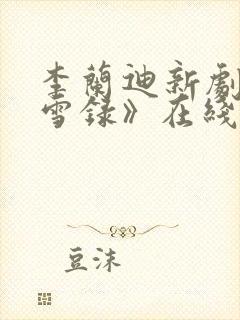 李兰迪新剧《朝雪录》在线观看免费