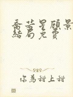 乔若星顾景琰大结局免费