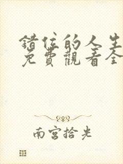 错位的人生短剧免费观看全集