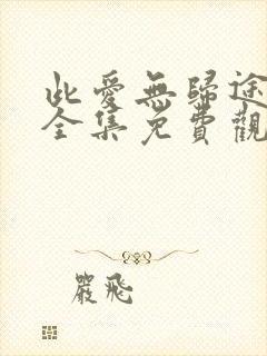 此爱无归途短剧全集免费观看高清