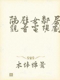 隔壁女邻居免费观看电视剧高清