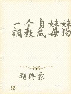 一个月妹妹被我调教成母狗封面